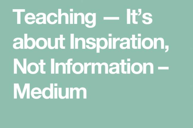 Teaching — It’s about Inspiration, Not Information